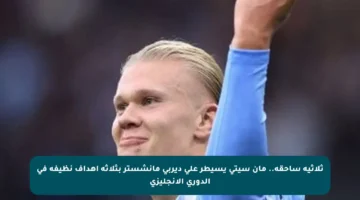 ثلاثية ساحقة.. مان سيتى يسيطر على ديربى مانشستر بثلاثة أهداف نظيفة في الدوري الإنجليزي